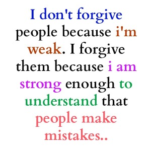 Dotn`t people because your weak ,forgive them because you are strong enough to understand that everyone makes mistakes 